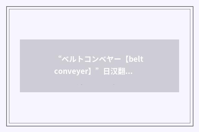 “ベルトコンベヤー【belt conveyer】”日汉翻译