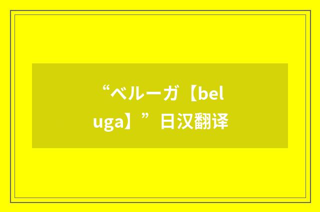 “ベルーガ【beluga】”日汉翻译