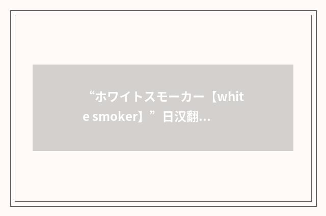 “ホワイトスモーカー【white smoker】”日汉翻译