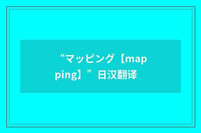 “マッピング【mapping】”日汉翻译