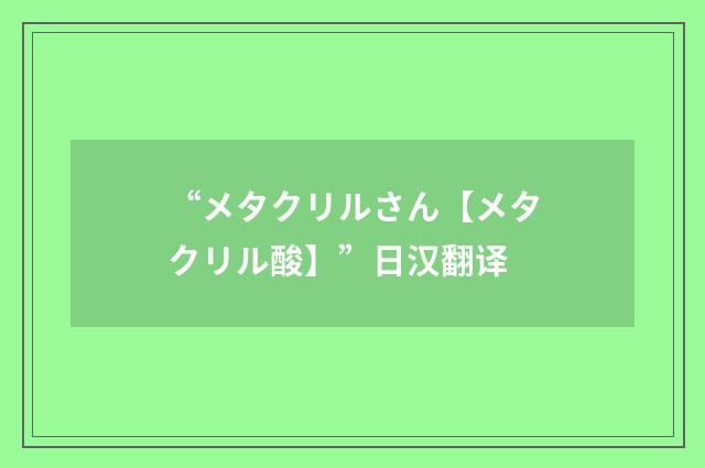 “メタクリルさん【メタクリル酸】”日汉翻译