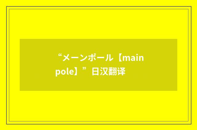 “メーンポール【main pole】”日汉翻译