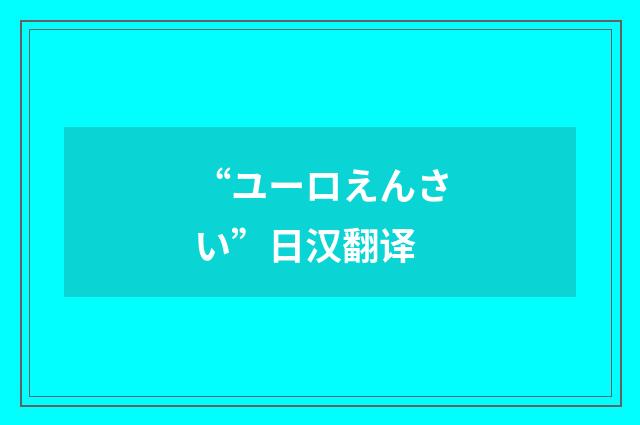 “ユーロえんさい”日汉翻译