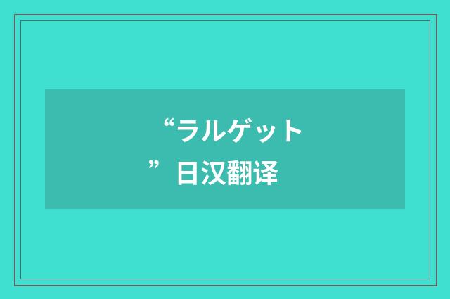 “ラルゲット”日汉翻译