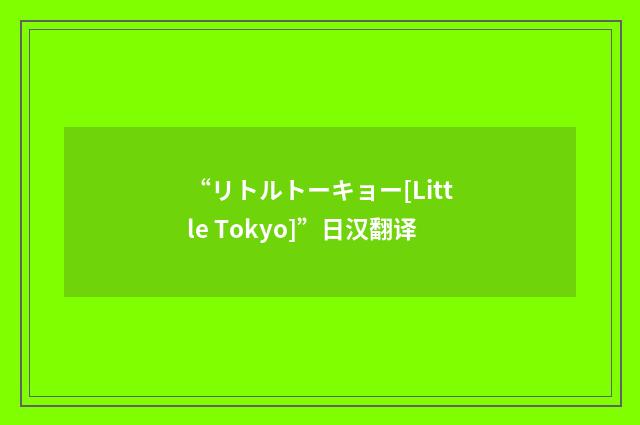 “リトルトーキョー[Little Tokyo]”日汉翻译