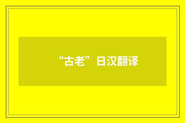 “古老”日汉翻译