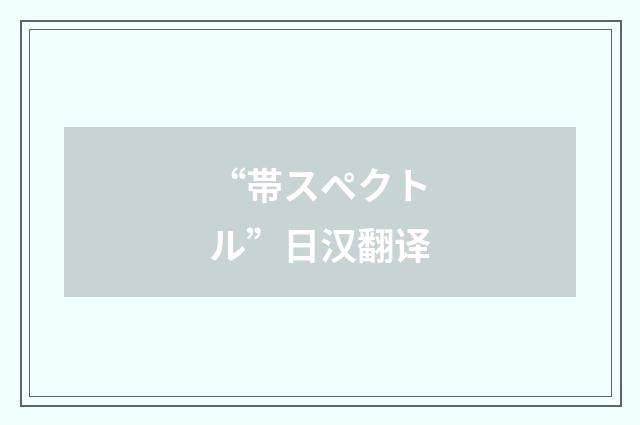 “帯スペクトル”日汉翻译