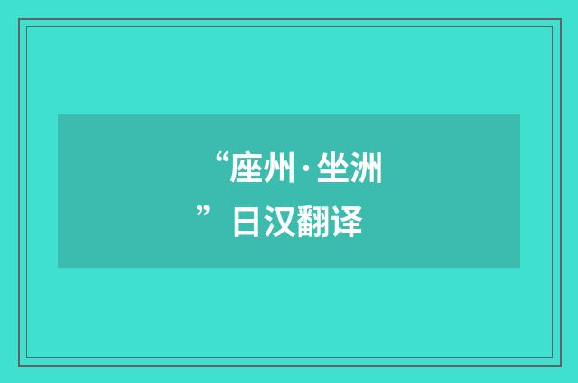 “座州·坐洲”日汉翻译