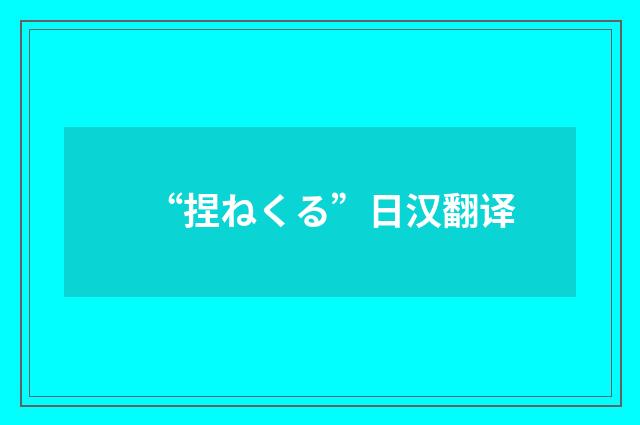 “捏ねくる”日汉翻译