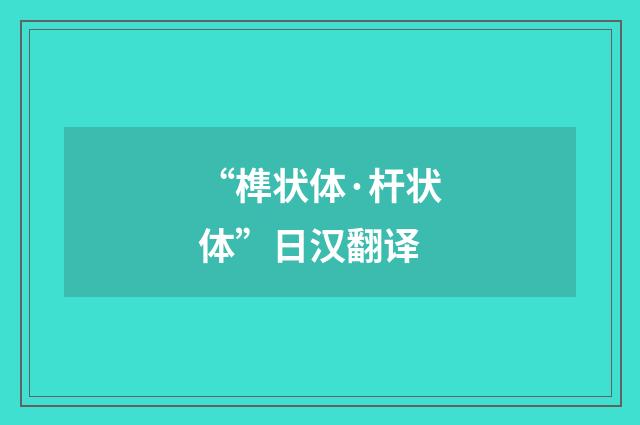 “榫状体·杆状体”日汉翻译