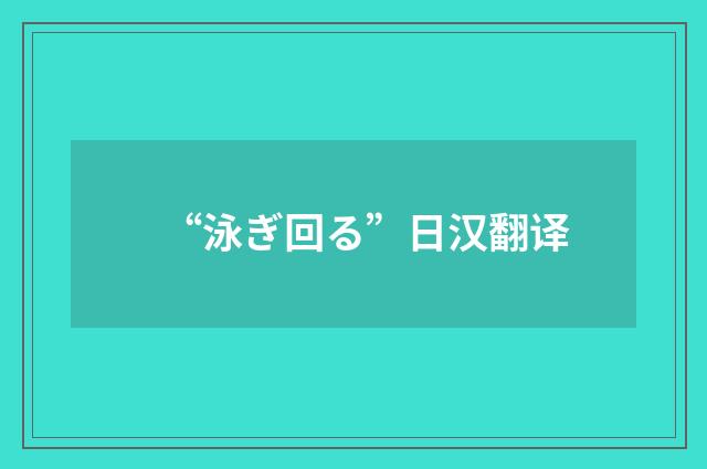 “泳ぎ回る”日汉翻译