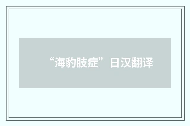 “海豹肢症”日汉翻译