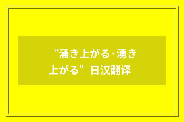 “涌き上がる·湧き上がる”日汉翻译