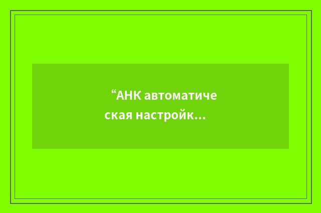 “АНК автоматическая настройка контуров”俄汉翻译