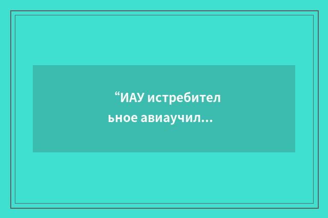 “ИАУ истребительное авиаучилище”俄汉翻译