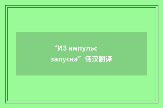 “ИЗ импульс запуска”俄汉翻译