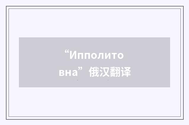 “Ипполитовна”俄汉翻译