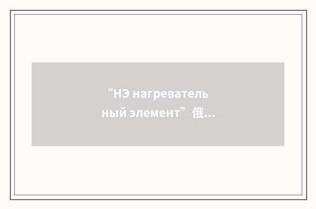 “НЭ нагревательный элемент”俄汉翻译