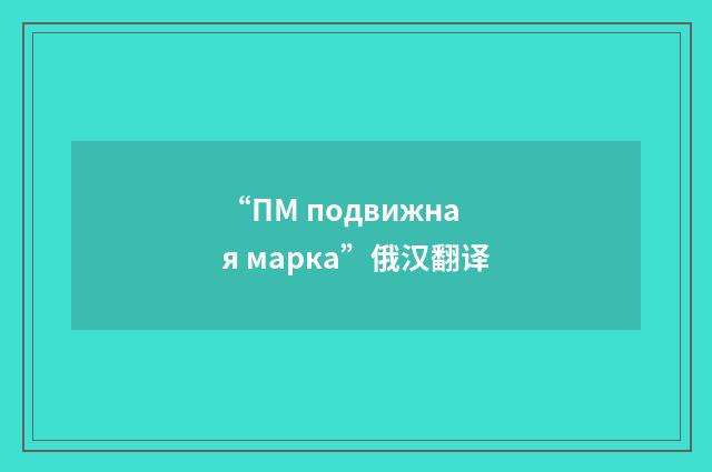 “ПМ подвижная марка”俄汉翻译