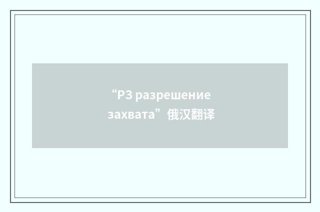 “РЗ разрешение захвата”俄汉翻译