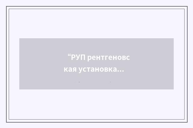 “РУП рентгеновская установка промышленная”俄汉翻译