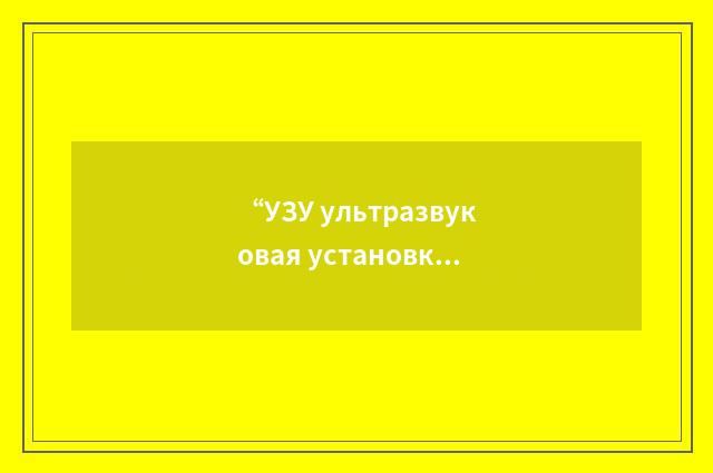 “УЗУ ультразвуковая установка”俄汉翻译