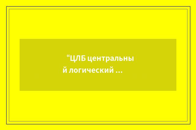 “ЦЛБ центральный логический блок”俄汉翻译