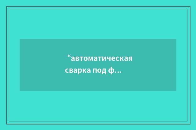 “автоматическая сварка под флюсом”俄汉翻译