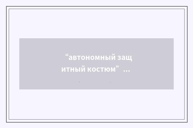 “автономный защитный костюм”俄汉翻译