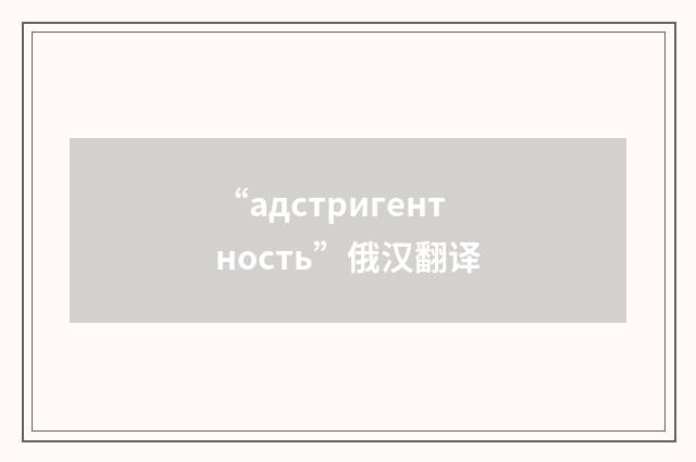 “адстригентность”俄汉翻译