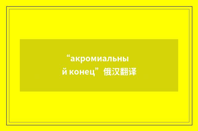 “акромиальный конец”俄汉翻译