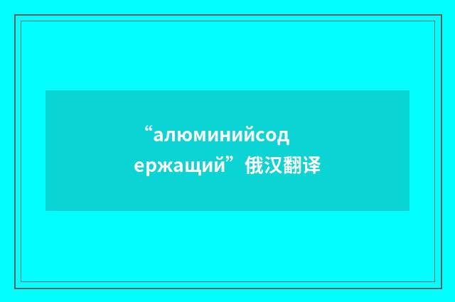 “алюминийсодержащий”俄汉翻译
