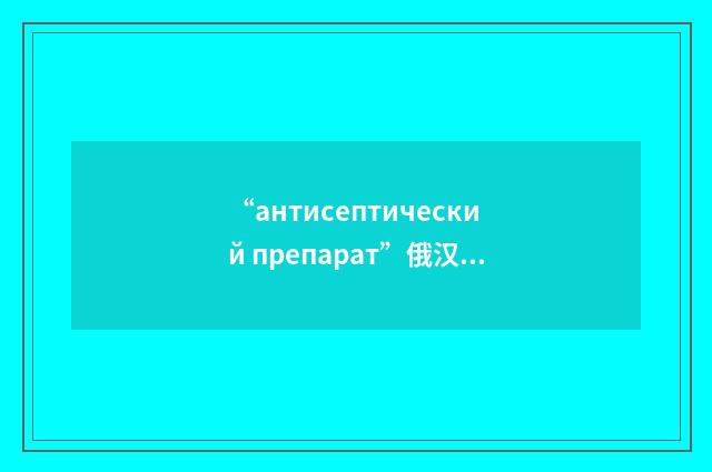 “антисептический препарат”俄汉翻译