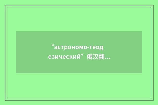 “астрономо-геодезический”俄汉翻译
