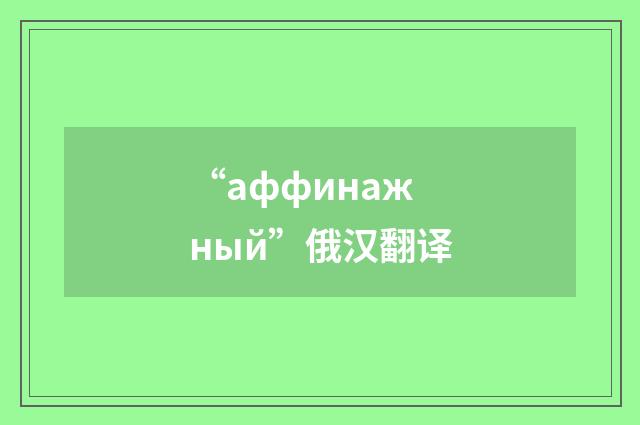“аффинажный”俄汉翻译
