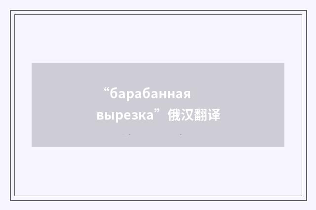 “барабанная вырезка”俄汉翻译
