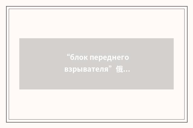“блок переднего взрывателя”俄汉翻译