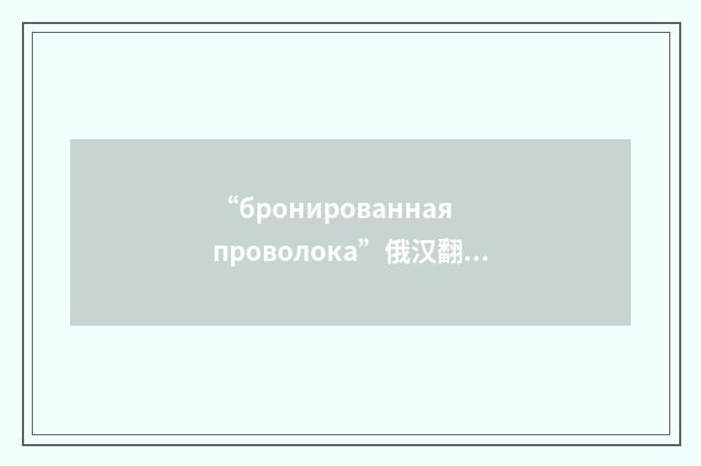 “бронированная проволока”俄汉翻译