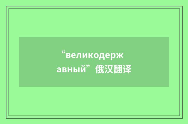 “великодержавный”俄汉翻译