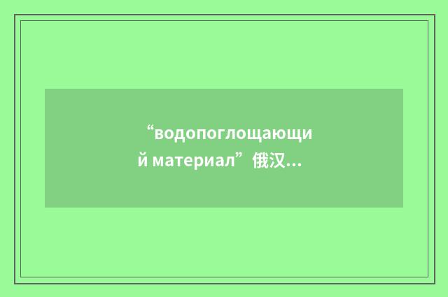 “водопоглощающий материал”俄汉翻译
