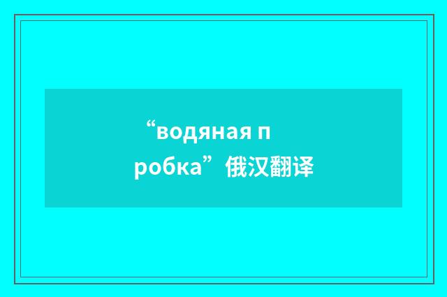 “водяная пробка”俄汉翻译