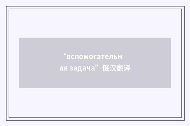 “вспомогательная задача”俄汉翻译