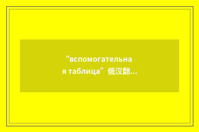 “вспомогательная таблица”俄汉翻译