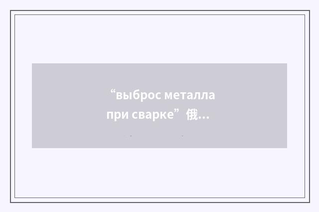 “выброс металла при сварке”俄汉翻译
