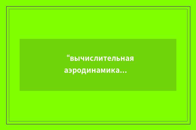 “вычислительная аэродинамика”俄汉翻译