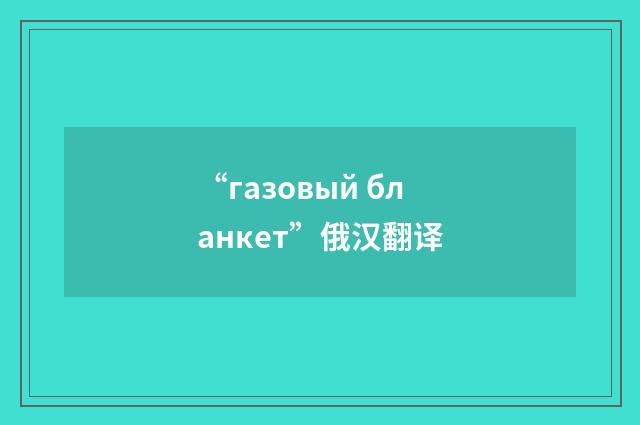 “газовый бланкет”俄汉翻译