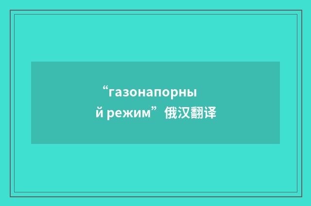 “газонапорный режим”俄汉翻译