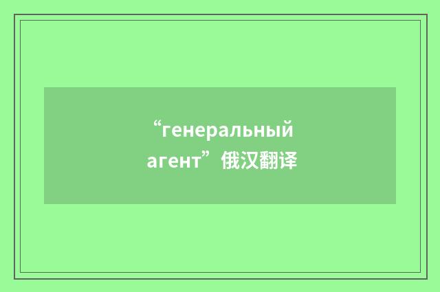 “генеральный агент”俄汉翻译