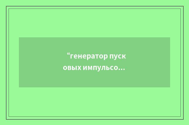 “генератор пусковых импульсов”俄汉翻译