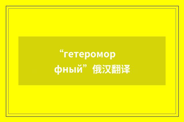 “гетероморфный”俄汉翻译